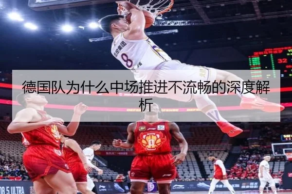 德国队为什么中场推进不流畅的深度解析